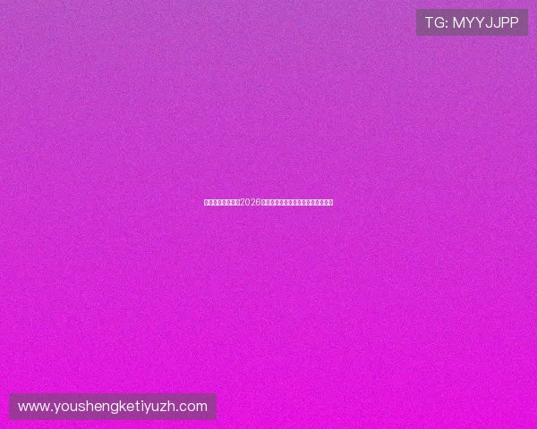 悦心娱乐为你呈现2026世界杯赛场上的精彩瞬间与精彩集锦